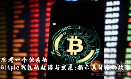 思考一个优质的  
Bitpie钱包的起源与发展：揭示其背后的故事