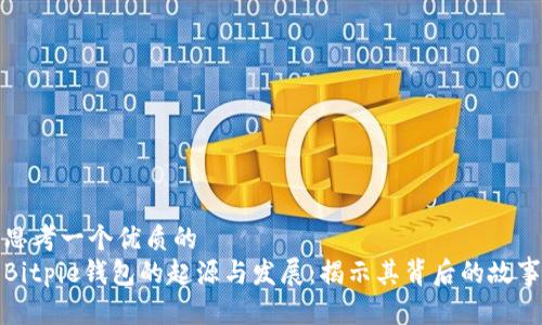 思考一个优质的  
Bitpie钱包的起源与发展：揭示其背后的故事