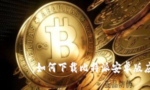 タイトル：如何下载比特派安卓版应用