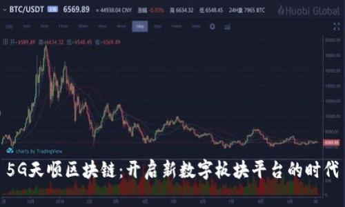 5G天顺区块链：开启新数字板块平台的时代