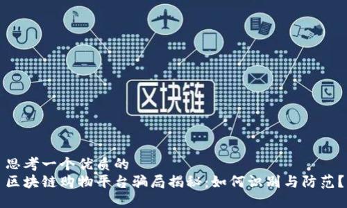 思考一个优质的  
区块链购物平台骗局揭秘：如何识别与防范？