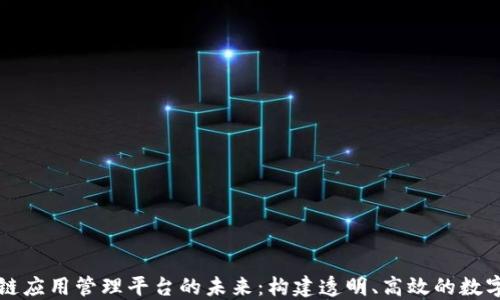 
区块链应用管理平台的未来：构建透明、高效的数字生态