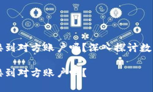 比特派转账是直接到对方账户吗？深入探讨数字货币转账的本质

比特派转账是直接到对方账户吗？