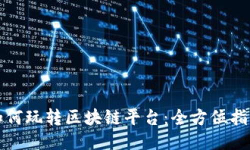 如何玩转区块链平台：全方位指南