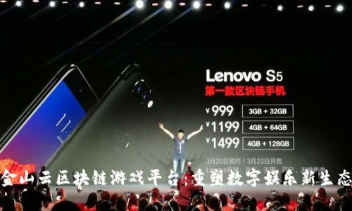 金山云区块链游戏平台：重塑数字娱乐新生态