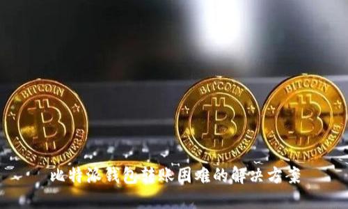 比特派钱包转账困难的解决方案
