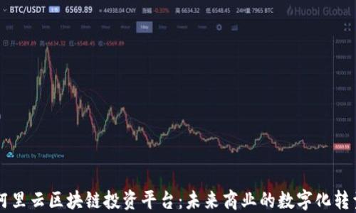 
阿里云区块链投资平台：未来商业的数字化转型