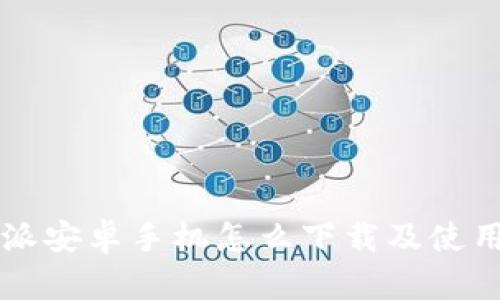 比特派安卓手机怎么下载及使用指南