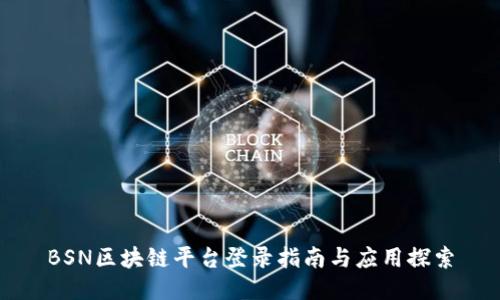 BSN区块链平台登录指南与应用探索