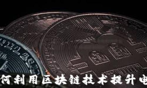 
国家电网如何利用区块链技术提升电力行业效率