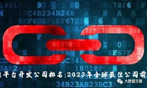 区块链平台开发公司排名：2023年全球最佳公司前景分析