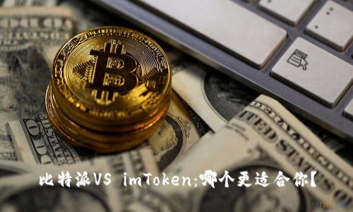比特派VS imToken：哪个更适合你？