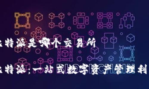 比特派是哪个交易所 

比特派：一站式数字资产管理利器