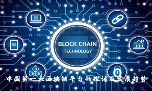 中国第一大区块链平台的探讨及发展趋势