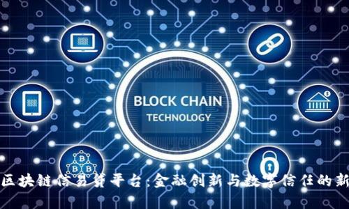 天津区块链信易贷平台：金融创新与数字信任的新典范